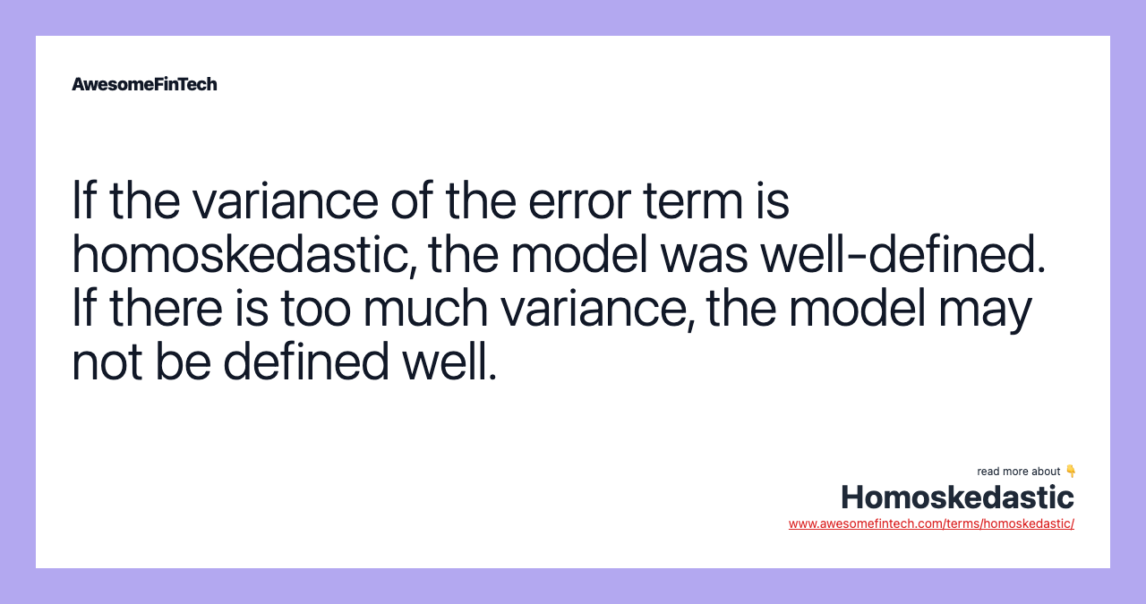 If the variance of the error term is homoskedastic, the model was well-defined. If there is too much variance, the model may not be defined well.