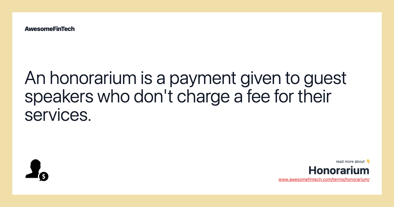 An honorarium is a payment given to guest speakers who don't charge a fee for their services.