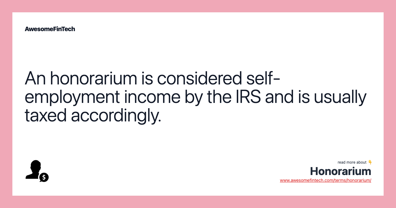 An honorarium is considered self-employment income by the IRS and is usually taxed accordingly.
