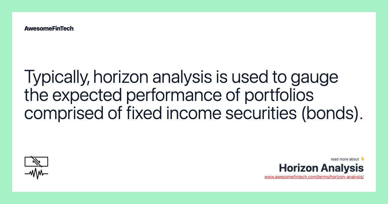 Typically, horizon analysis is used to gauge the expected performance of portfolios comprised of fixed income securities (bonds).