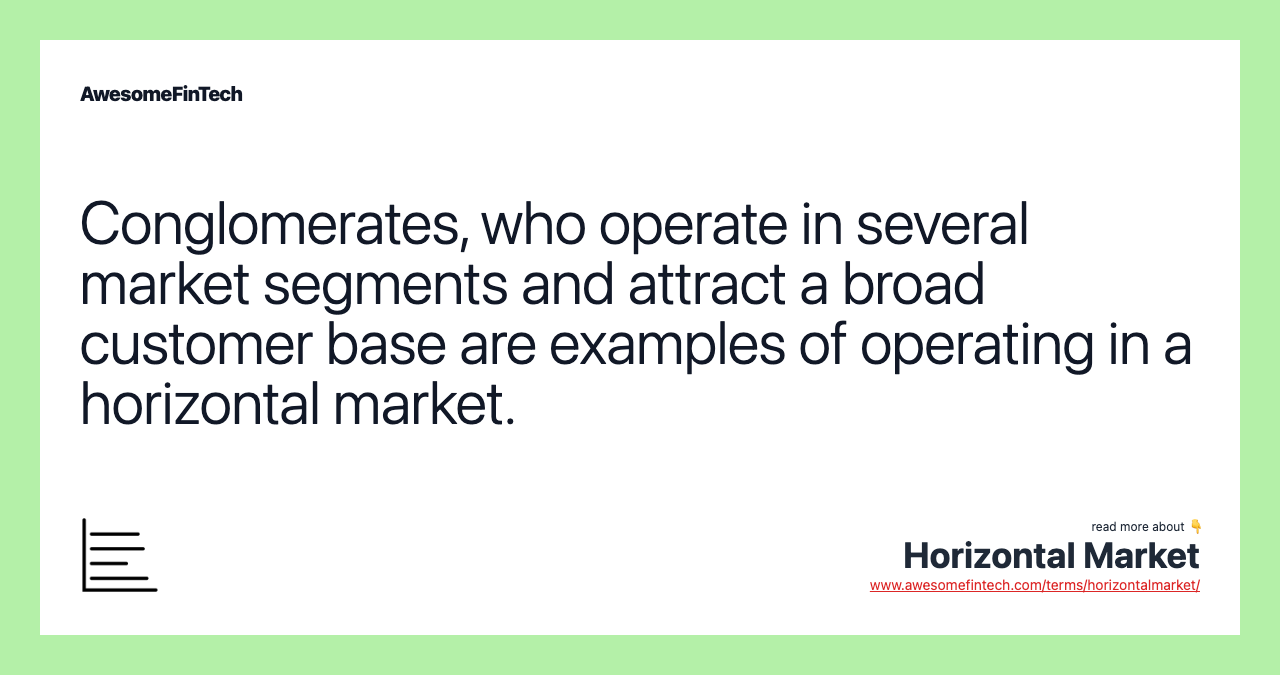 Conglomerates, who operate in several market segments and attract a broad customer base are examples of operating in a horizontal market.