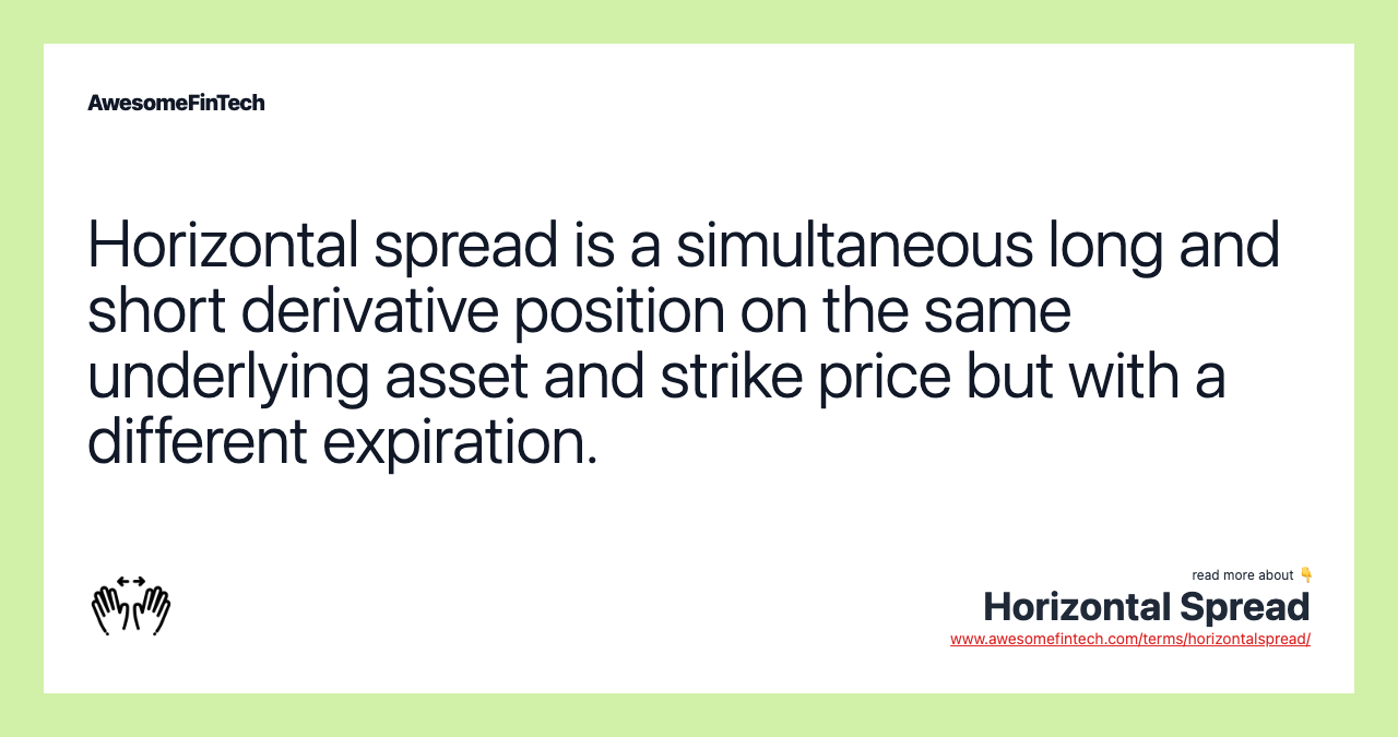 Horizontal spread is a simultaneous long and short derivative position on the same underlying asset and strike price but with a different expiration.