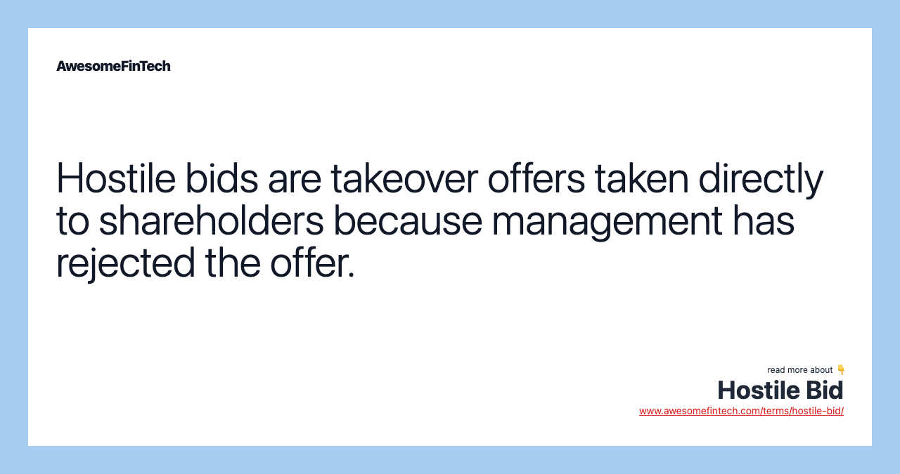 Hostile bids are takeover offers taken directly to shareholders because management has rejected the offer.