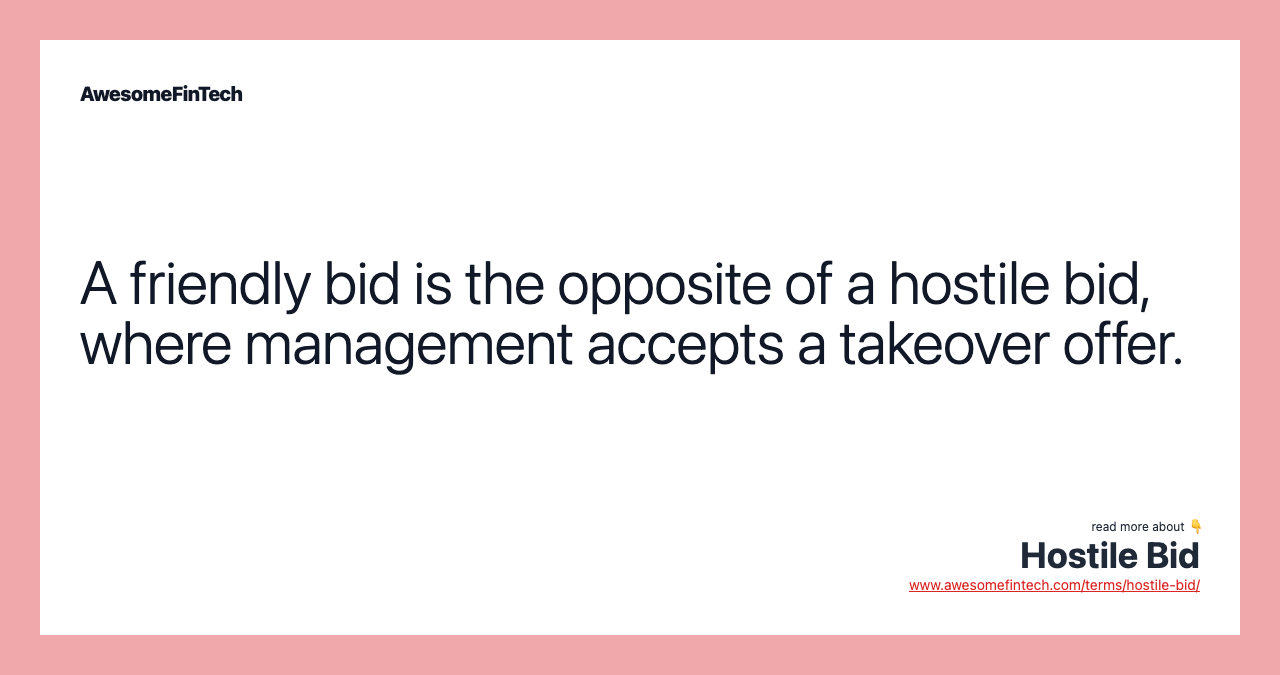 A friendly bid is the opposite of a hostile bid, where management accepts a takeover offer.