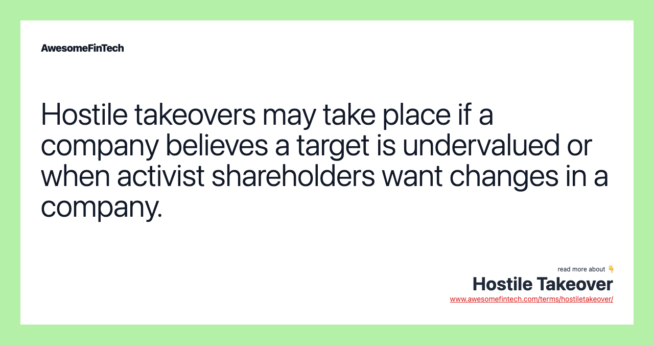 Hostile takeovers may take place if a company believes a target is undervalued or when activist shareholders want changes in a company.