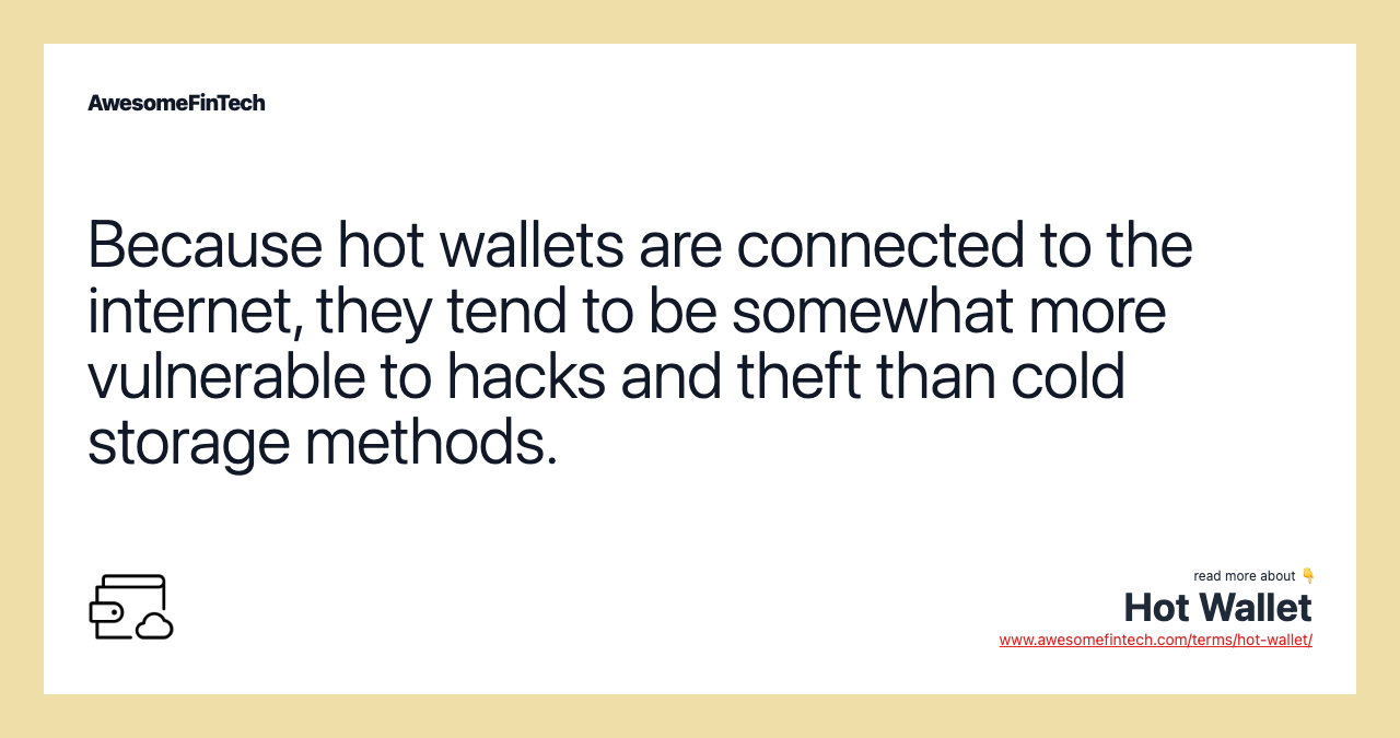 Because hot wallets are connected to the internet, they tend to be somewhat more vulnerable to hacks and theft than cold storage methods.