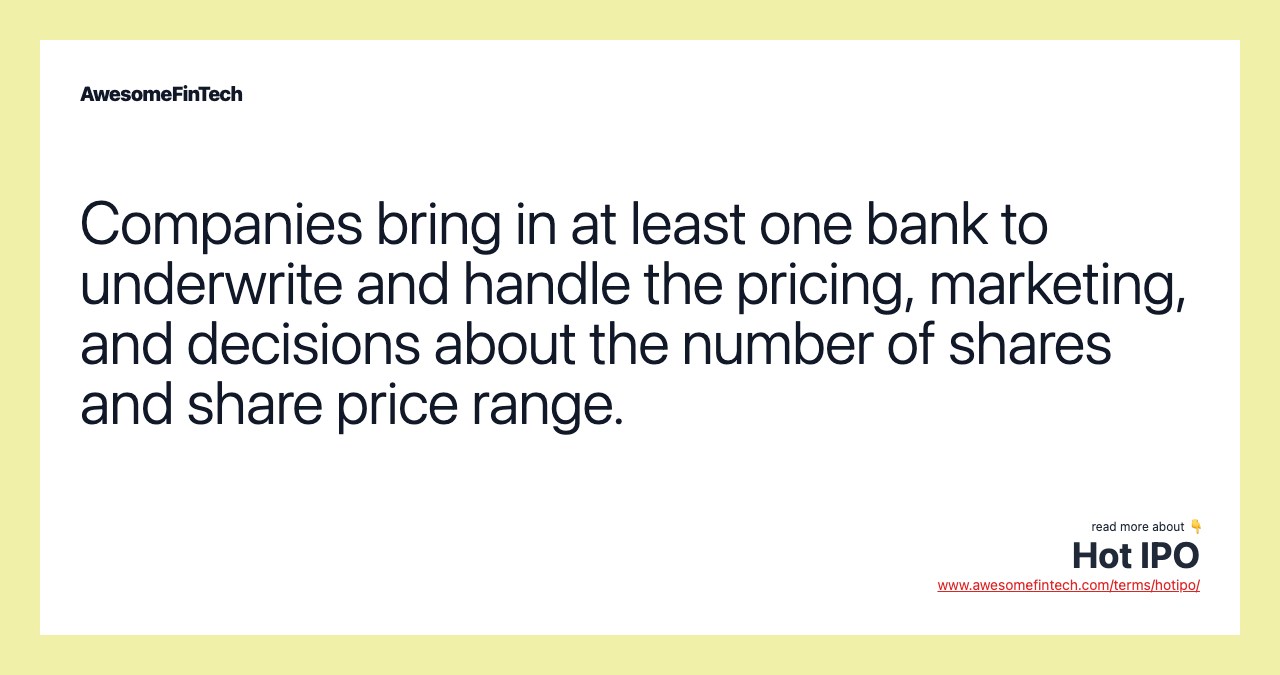 Companies bring in at least one bank to underwrite and handle the pricing, marketing, and decisions about the number of shares and share price range.