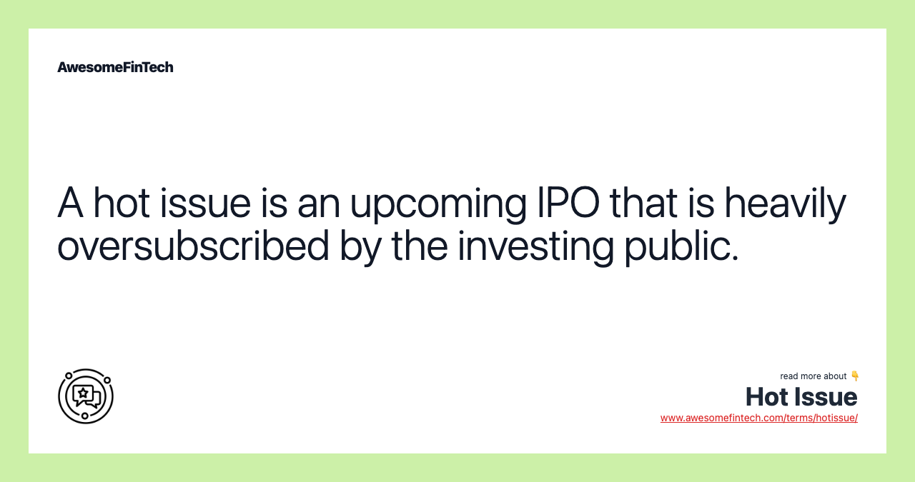 A hot issue is an upcoming IPO that is heavily oversubscribed by the investing public.