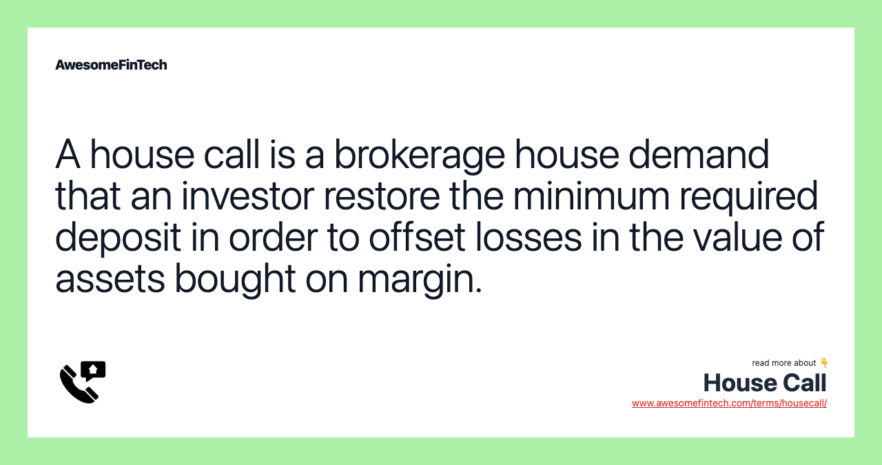 A house call is a brokerage house demand that an investor restore the minimum required deposit in order to offset losses in the value of assets bought on margin.