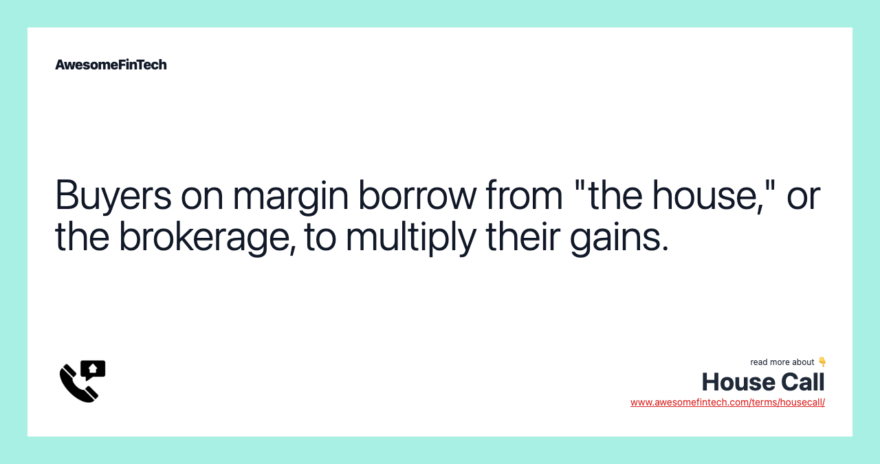 Buyers on margin borrow from "the house," or the brokerage, to multiply their gains.