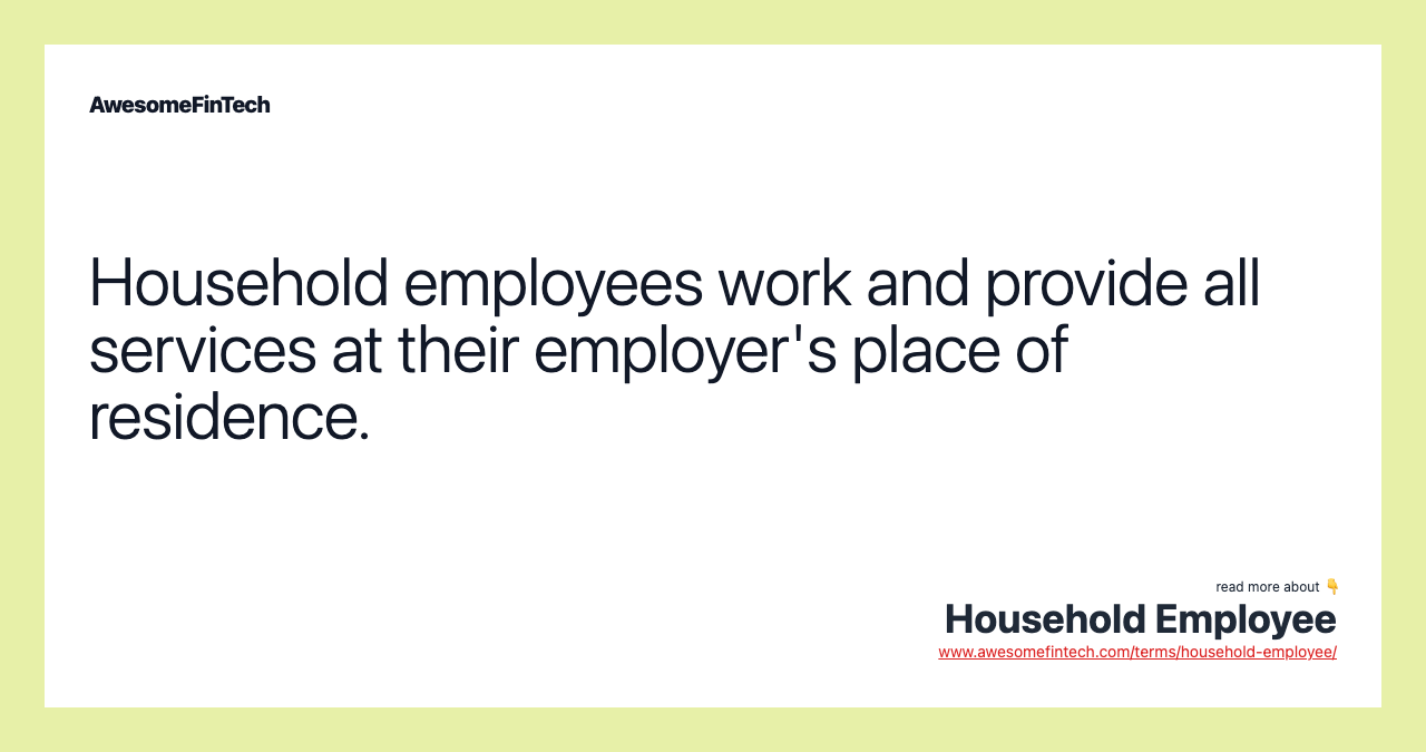 Household employees work and provide all services at their employer's place of residence.