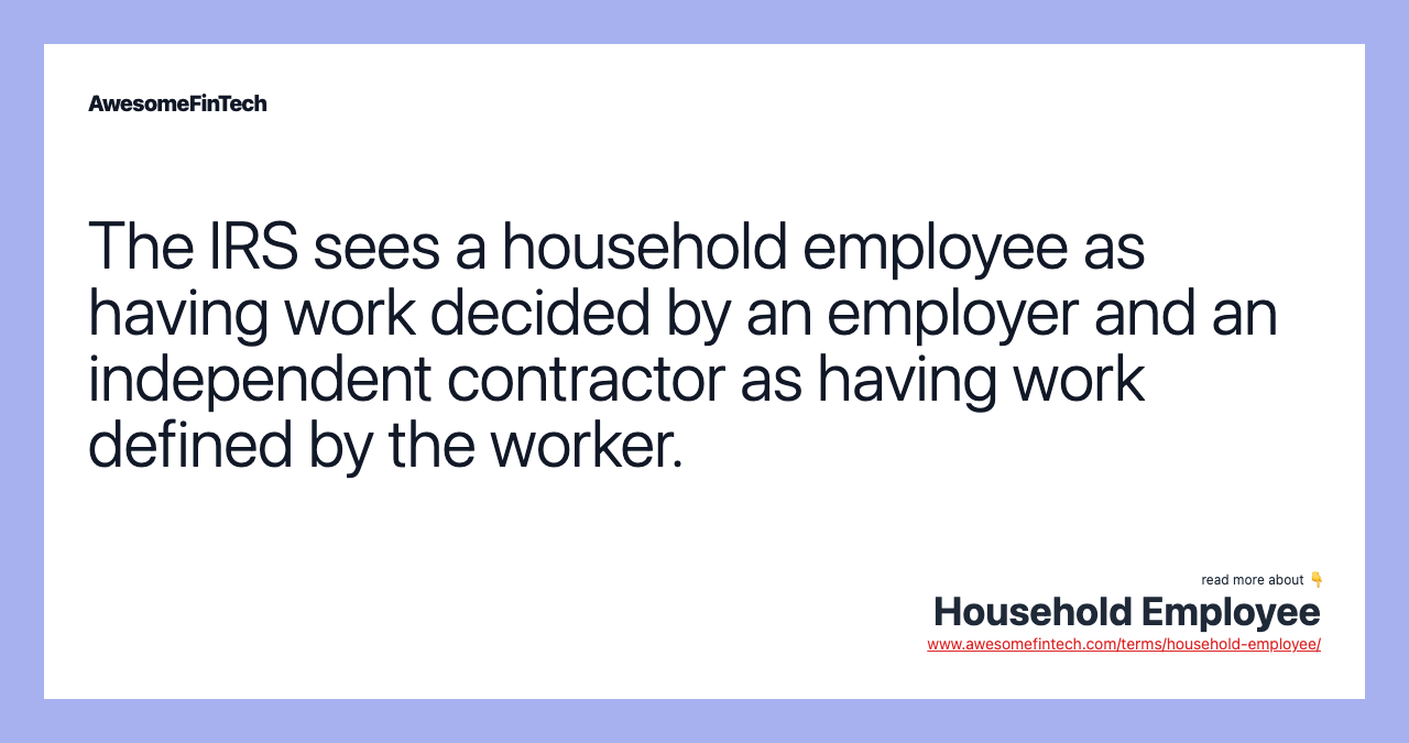 The IRS sees a household employee as having work decided by an employer and an independent contractor as having work defined by the worker.