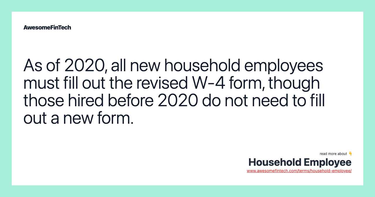 As of 2020, all new household employees must fill out the revised W-4 form, though those hired before 2020 do not need to fill out a new form.