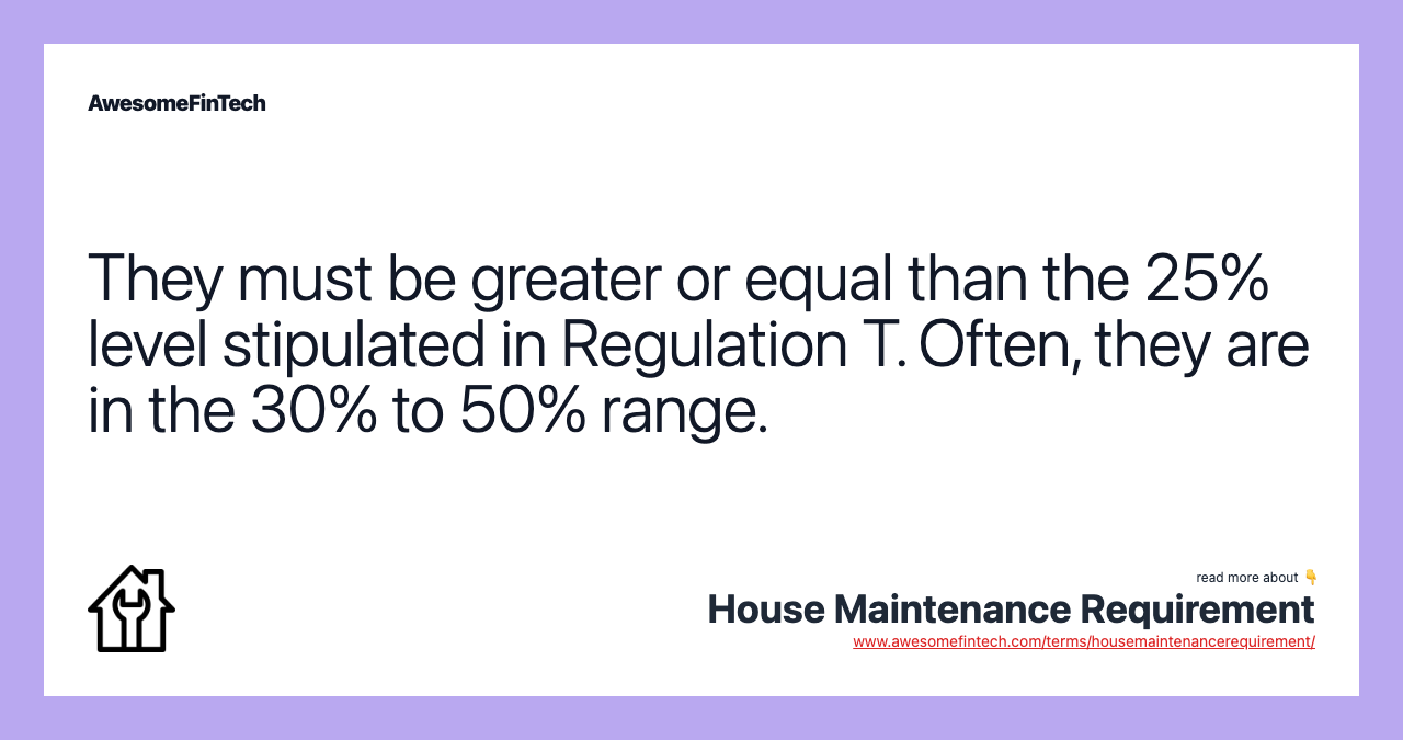 They must be greater or equal than the 25% level stipulated in Regulation T. Often, they are in the 30% to 50% range.