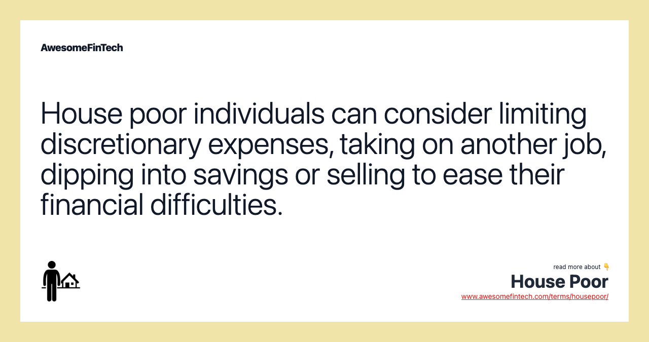 House poor individuals can consider limiting discretionary expenses, taking on another job, dipping into savings or selling to ease their financial difficulties.