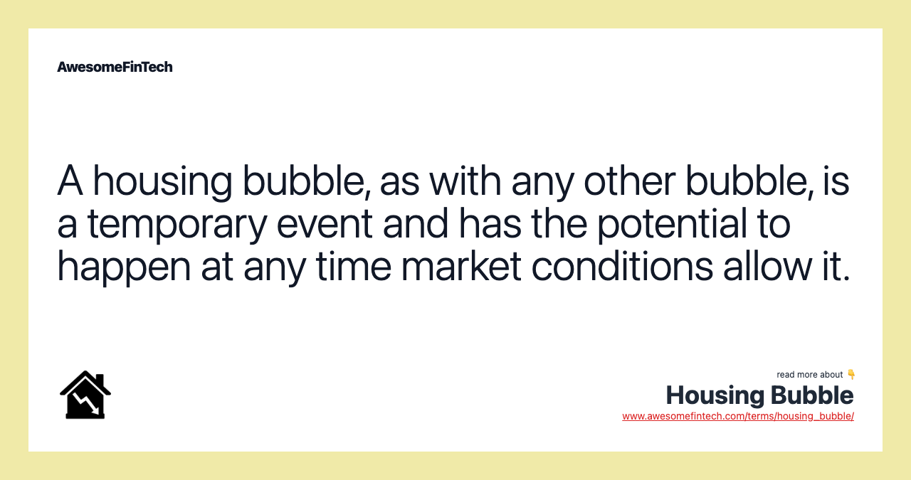 A housing bubble, as with any other bubble, is a temporary event and has the potential to happen at any time market conditions allow it.