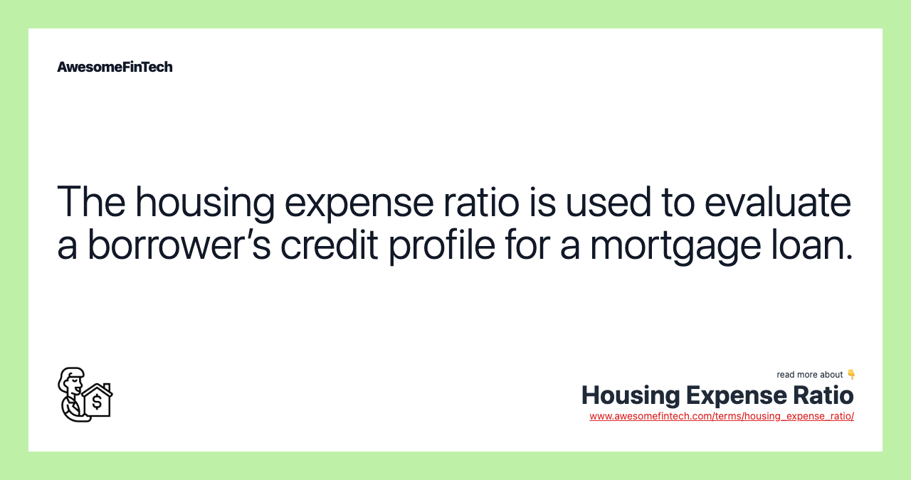 The housing expense ratio is used to evaluate a borrower’s credit profile for a mortgage loan.