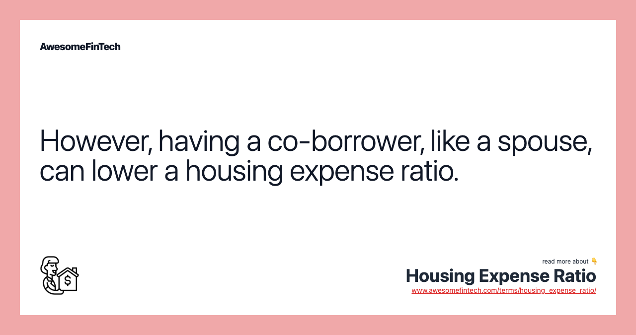 However, having a co-borrower, like a spouse, can lower a housing expense ratio.