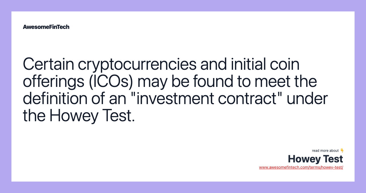 Certain cryptocurrencies and initial coin offerings (ICOs) may be found to meet the definition of an "investment contract" under the Howey Test.