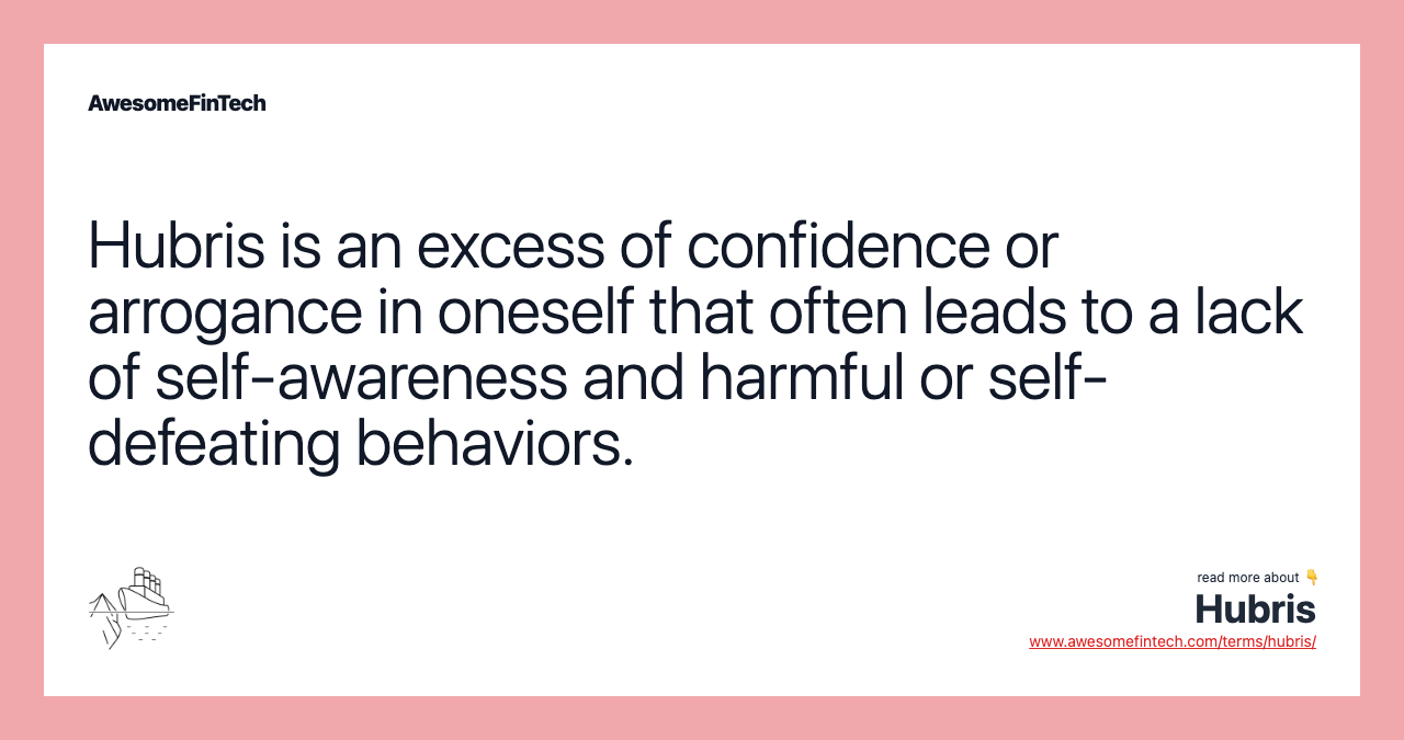 Hubris is an excess of confidence or arrogance in oneself that often leads to a lack of self-awareness and harmful or self-defeating behaviors.