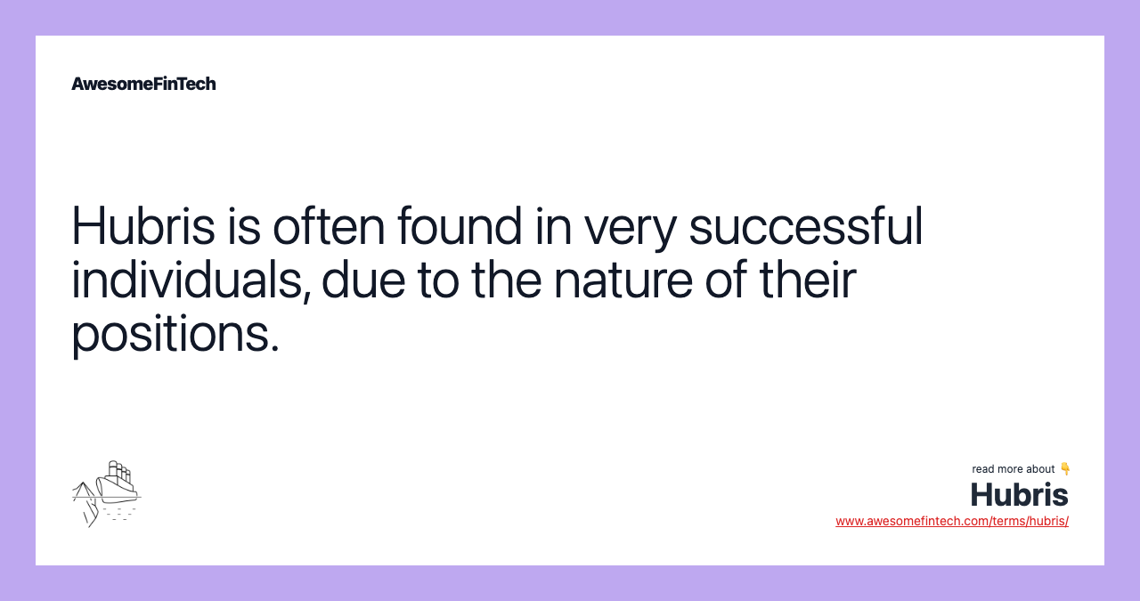 Hubris is often found in very successful individuals, due to the nature of their positions.