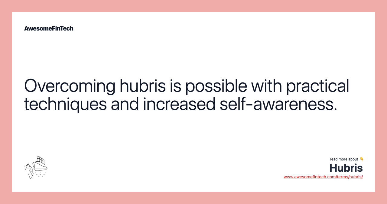 Overcoming hubris is possible with practical techniques and increased self-awareness.