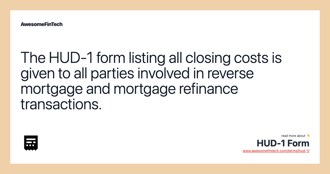 The HUD-1 form listing all closing costs is given to all parties involved in reverse mortgage and mortgage refinance transactions.