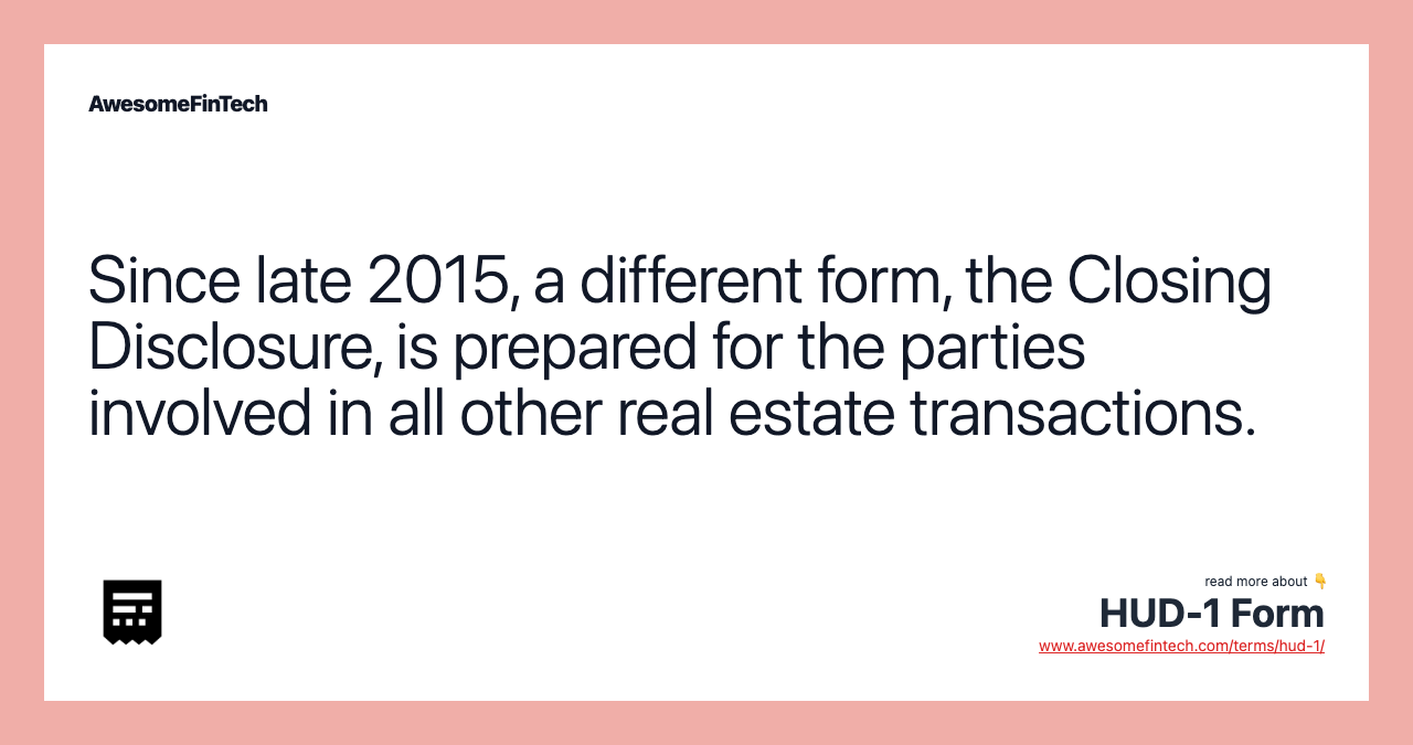 Since late 2015, a different form, the Closing Disclosure, is prepared for the parties involved in all other real estate transactions.