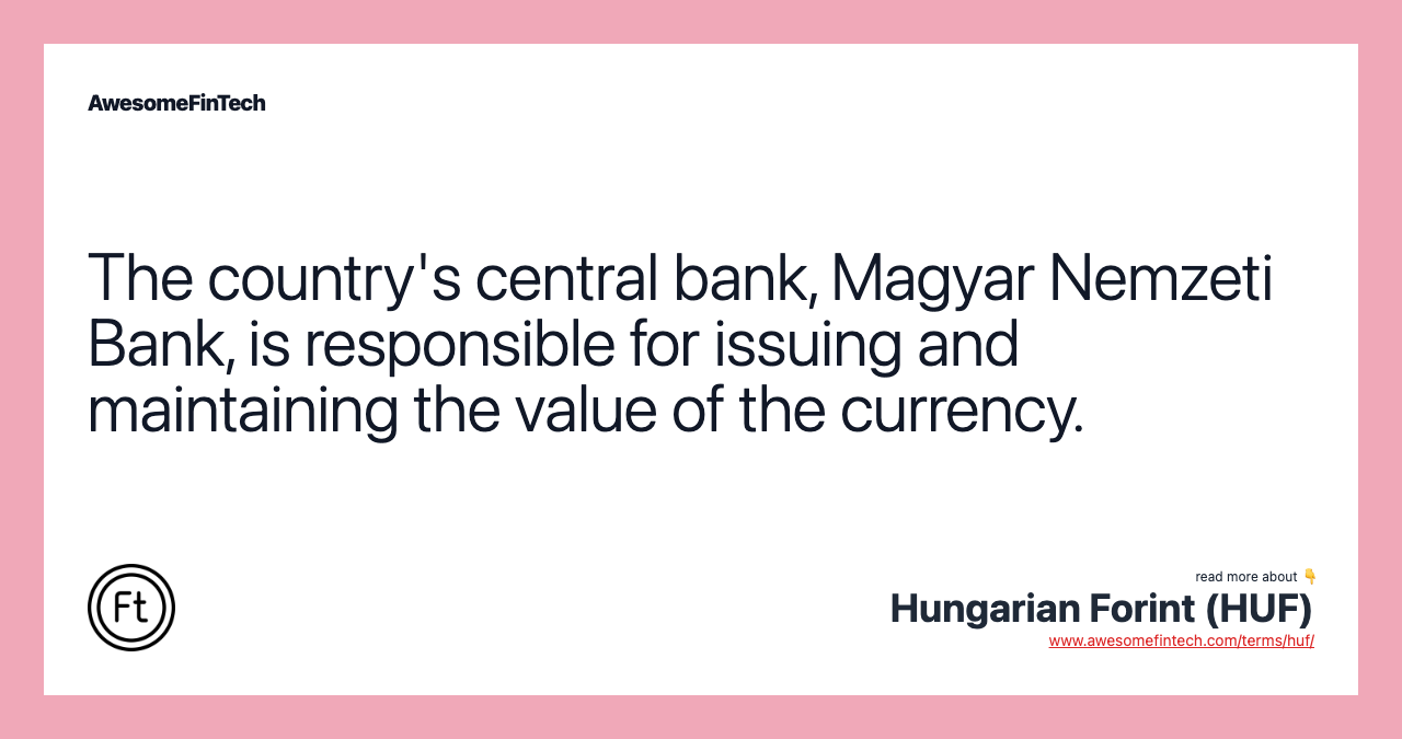 The country's central bank, Magyar Nemzeti Bank, is responsible for issuing and maintaining the value of the currency.