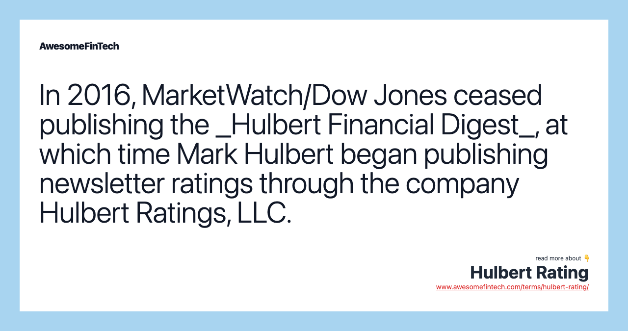 In 2016, MarketWatch/Dow Jones ceased publishing the _Hulbert Financial Digest_, at which time Mark Hulbert began publishing newsletter ratings through the company Hulbert Ratings, LLC.