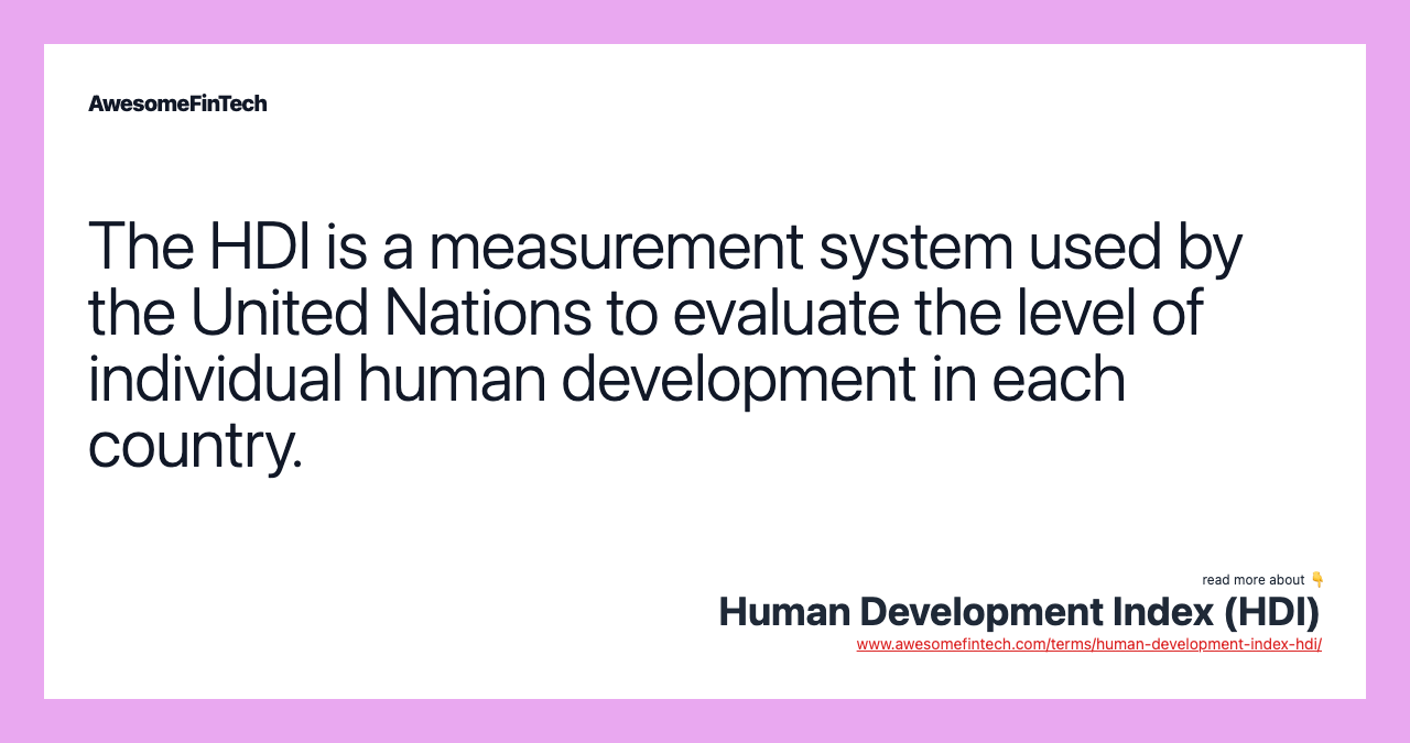 The HDI is a measurement system used by the United Nations to evaluate the level of individual human development in each country.