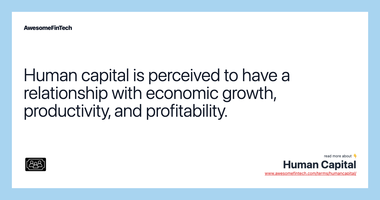 Human capital is perceived to have a relationship with economic growth, productivity, and profitability.