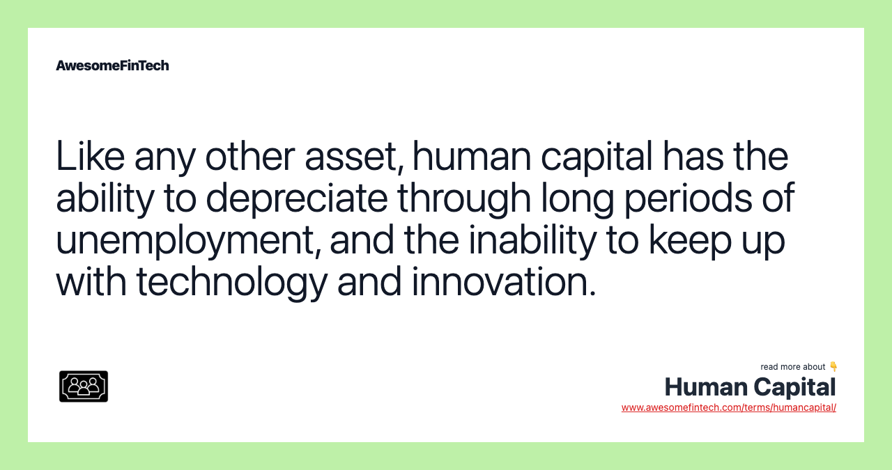 Like any other asset, human capital has the ability to depreciate through long periods of unemployment, and the inability to keep up with technology and innovation.