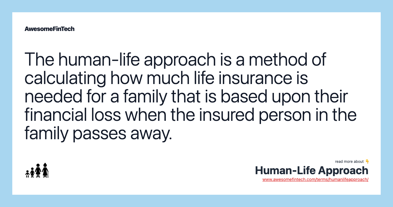 The human-life approach is a method of calculating how much life insurance is needed for a family that is based upon their financial loss when the insured person in the family passes away.