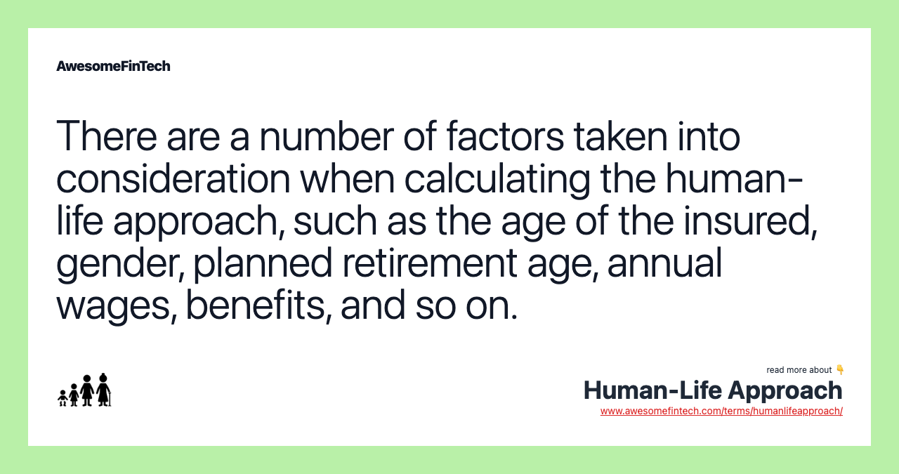 There are a number of factors taken into consideration when calculating the human-life approach, such as the age of the insured, gender, planned retirement age, annual wages, benefits, and so on.