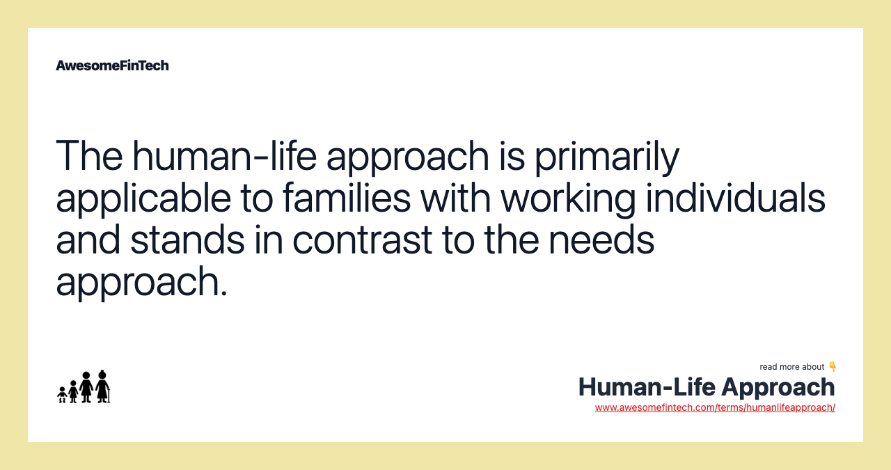 The human-life approach is primarily applicable to families with working individuals and stands in contrast to the needs approach.
