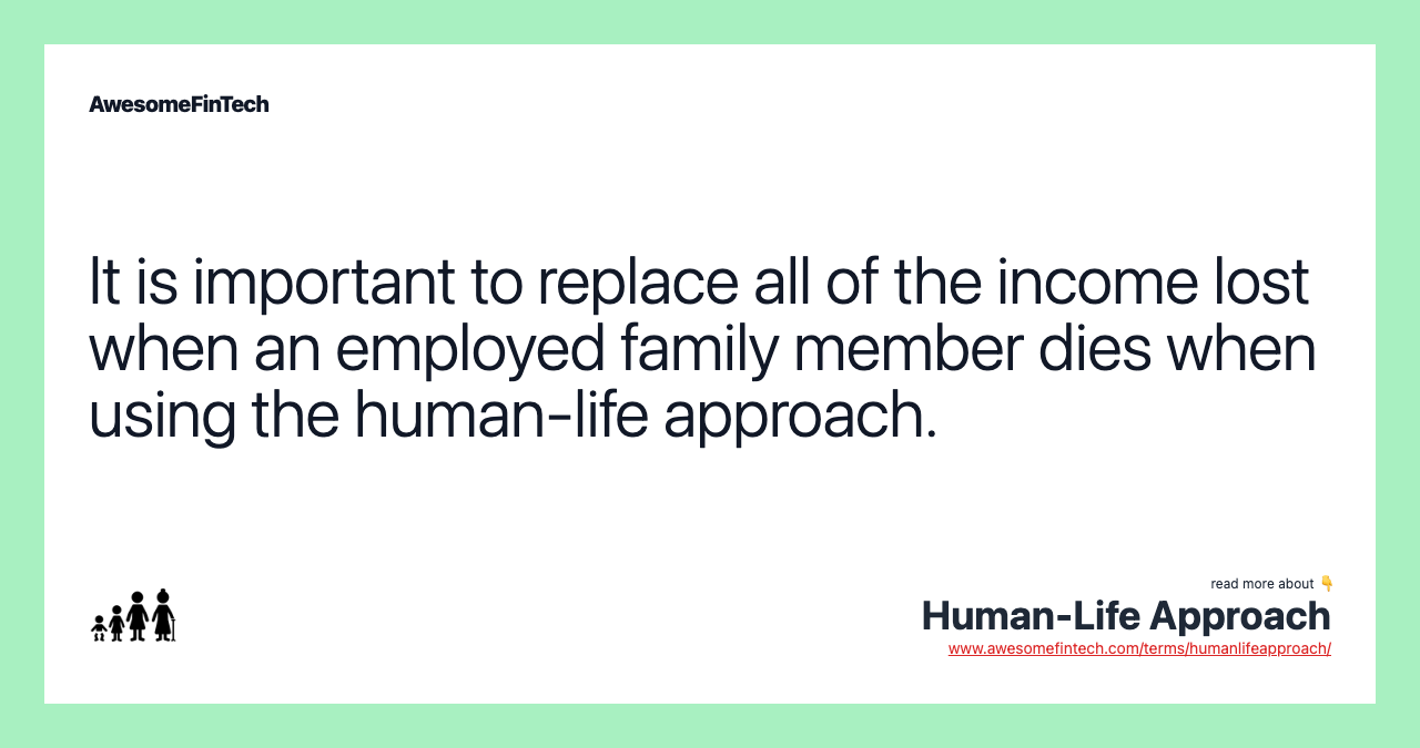It is important to replace all of the income lost when an employed family member dies when using the human-life approach.
