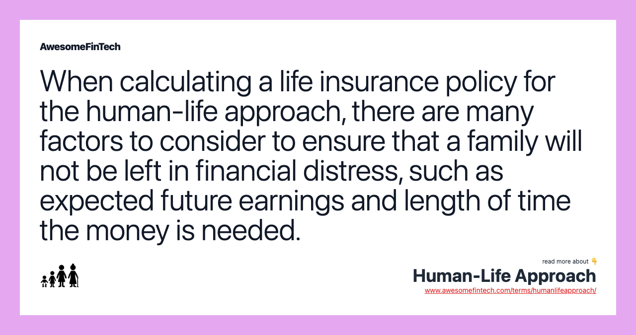 When calculating a life insurance policy for the human-life approach, there are many factors to consider to ensure that a family will not be left in financial distress, such as expected future earnings and length of time the money is needed.