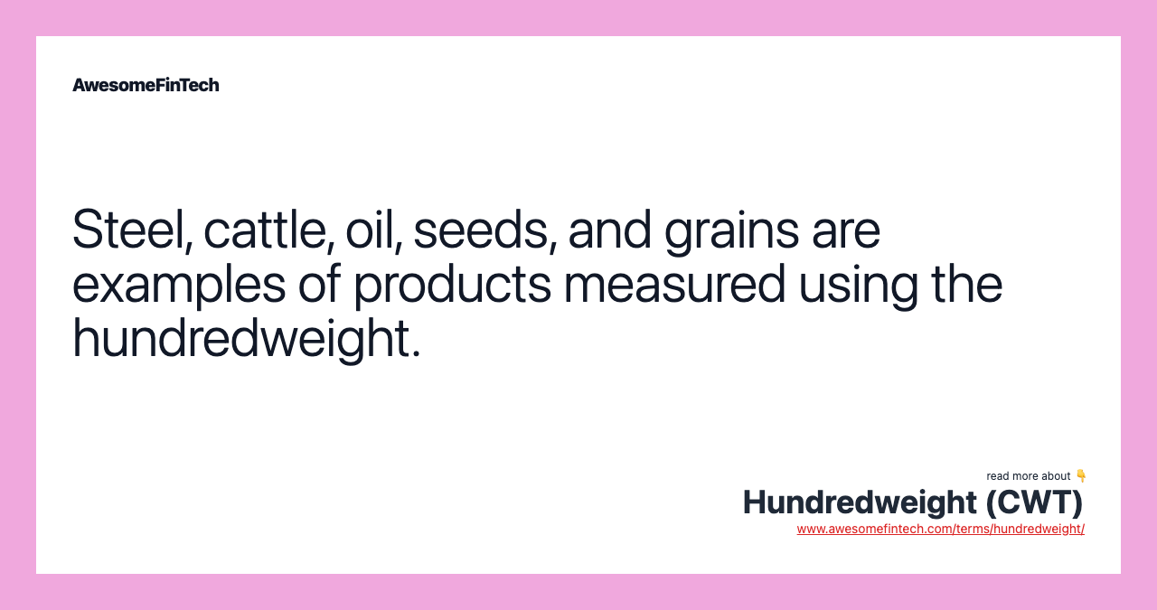 Steel, cattle, oil, seeds, and grains are examples of products measured using the hundredweight.