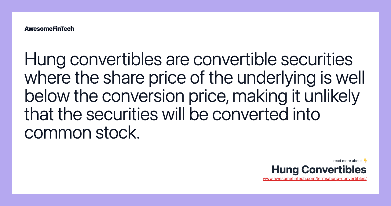 Hung convertibles are convertible securities where the share price of the underlying is well below the conversion price, making it unlikely that the securities will be converted into common stock.