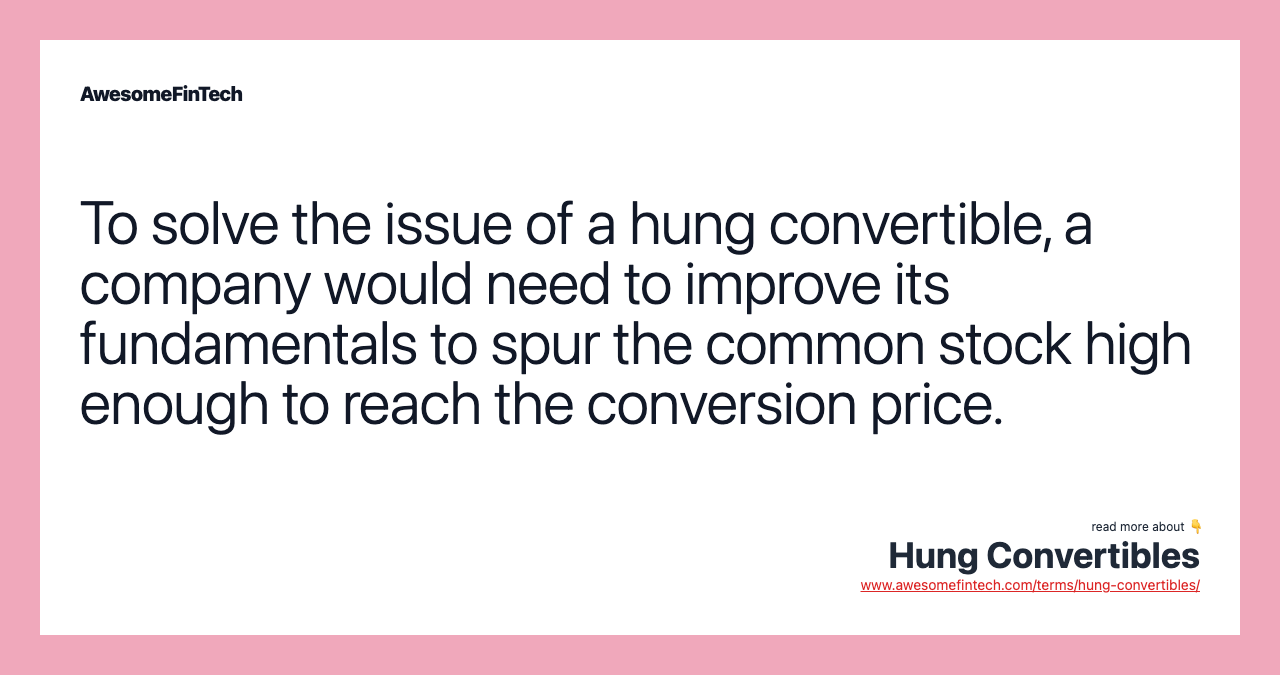 To solve the issue of a hung convertible, a company would need to improve its fundamentals to spur the common stock high enough to reach the conversion price.