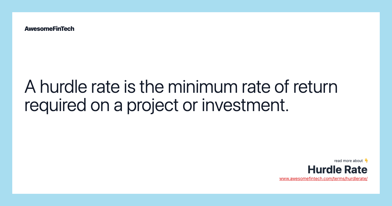 A hurdle rate is the minimum rate of return required on a project or investment.