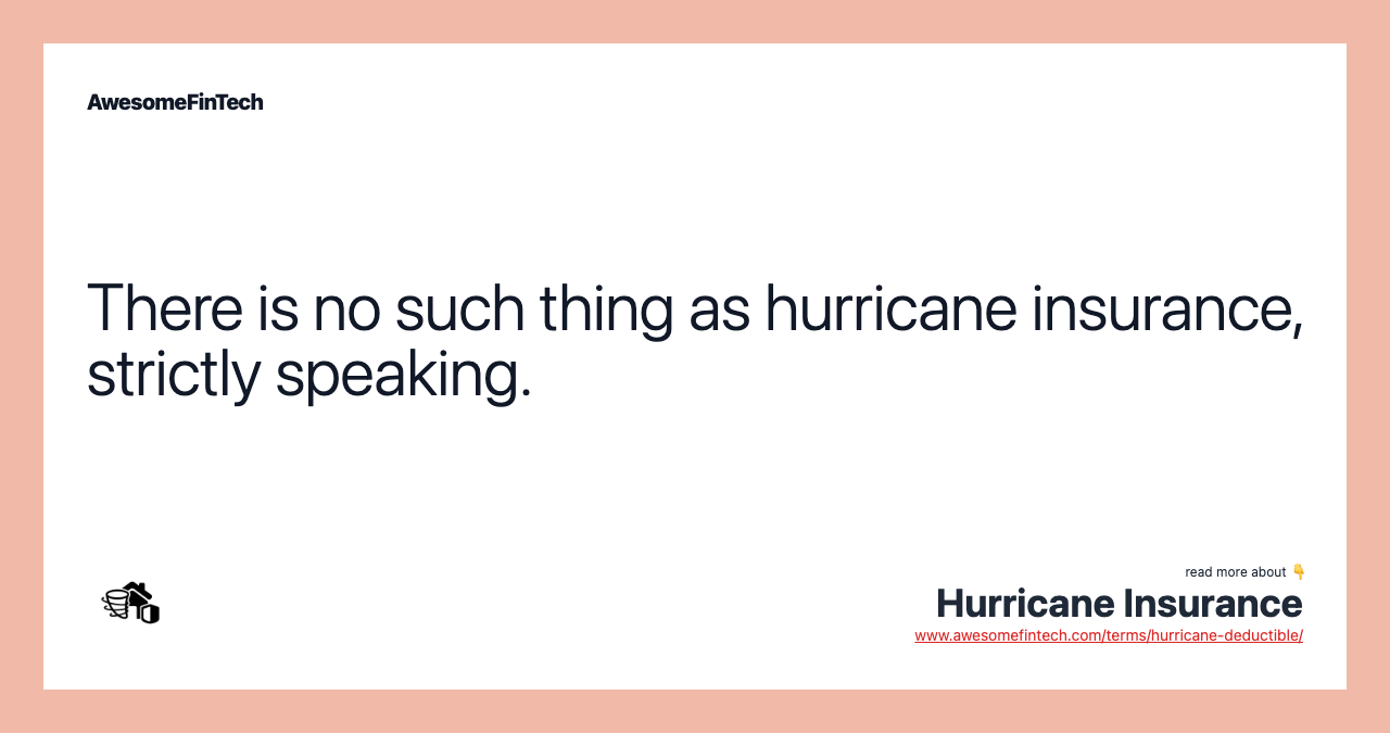 There is no such thing as hurricane insurance, strictly speaking.