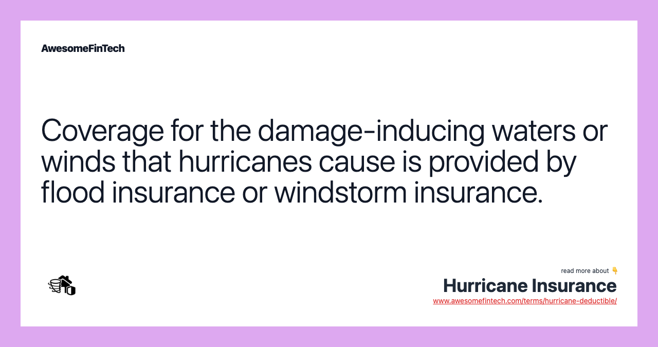 Coverage for the damage-inducing waters or winds that hurricanes cause is provided by flood insurance or windstorm insurance.