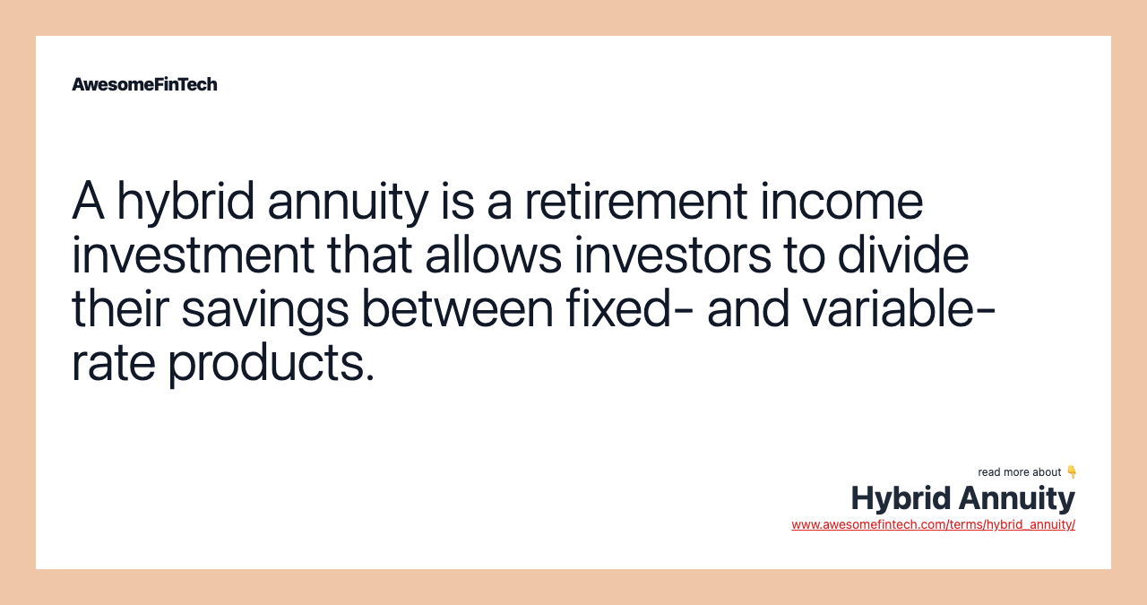 A hybrid annuity is a retirement income investment that allows investors to divide their savings between fixed- and variable-rate products.