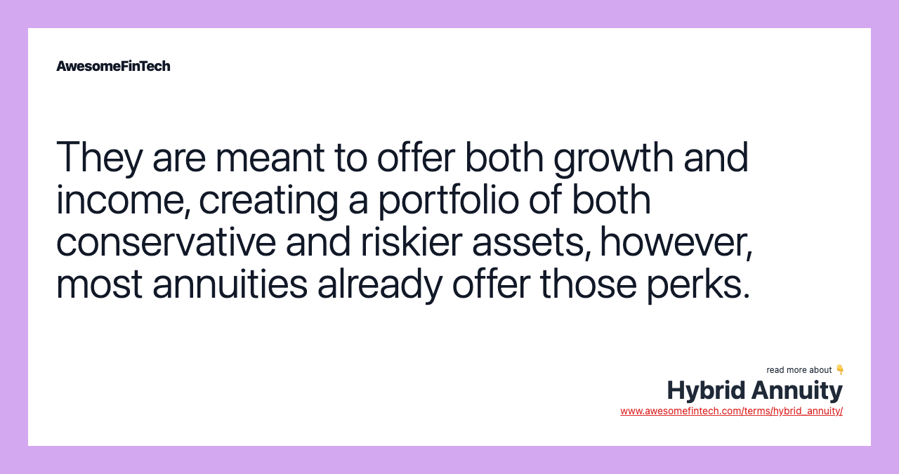They are meant to offer both growth and income, creating a portfolio of both conservative and riskier assets, however, most annuities already offer those perks.