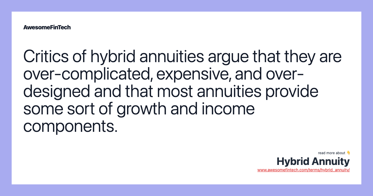 Critics of hybrid annuities argue that they are over-complicated, expensive, and over-designed and that most annuities provide some sort of growth and income components.