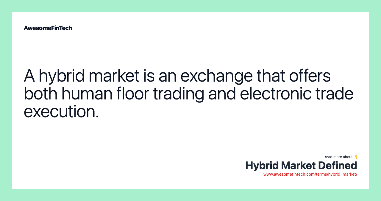 A hybrid market is an exchange that offers both human floor trading and electronic trade execution.