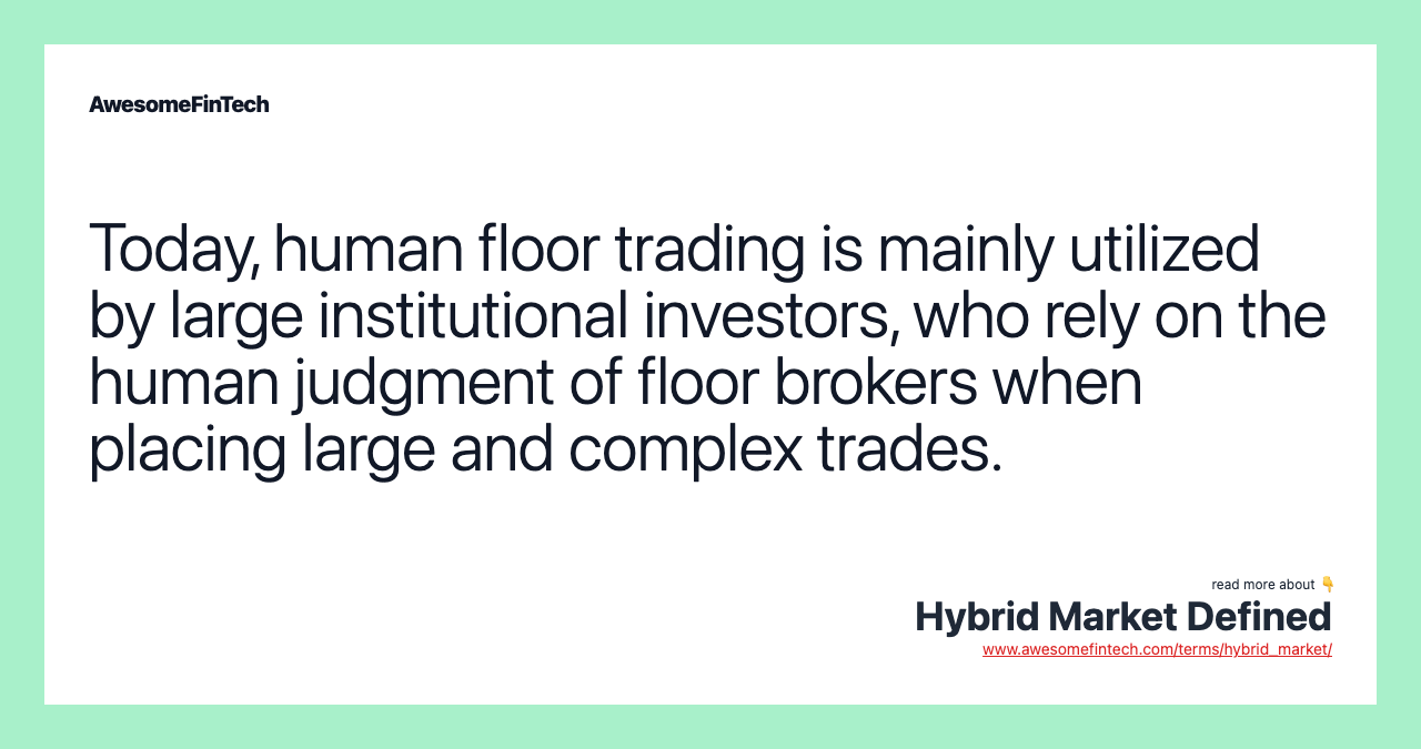 Today, human floor trading is mainly utilized by large institutional investors, who rely on the human judgment of floor brokers when placing large and complex trades.