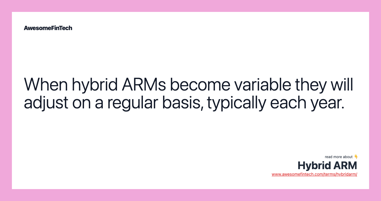 When hybrid ARMs become variable they will adjust on a regular basis, typically each year.